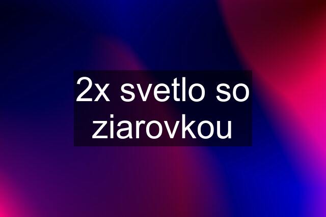 2x svetlo so ziarovkou