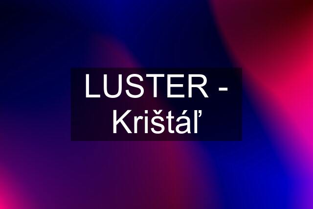 LUSTER - Krištáľ