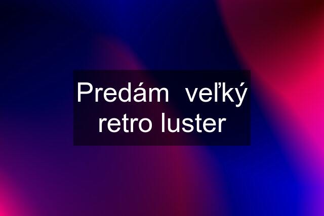 Predám  veľký retro luster