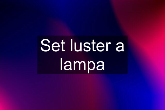 Set luster a lampa