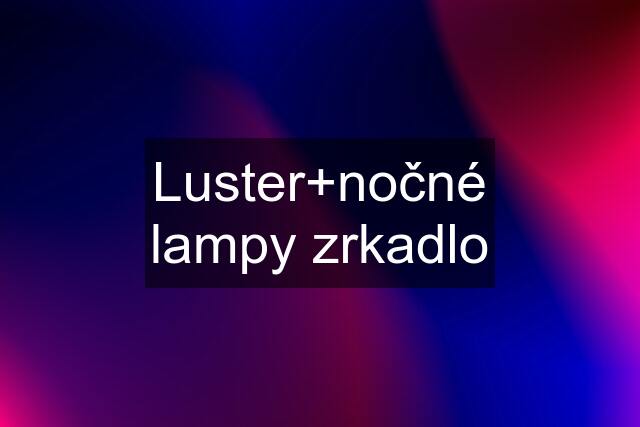 Luster+nočné lampy zrkadlo