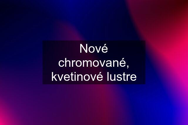 Nové chromované, kvetinové lustre