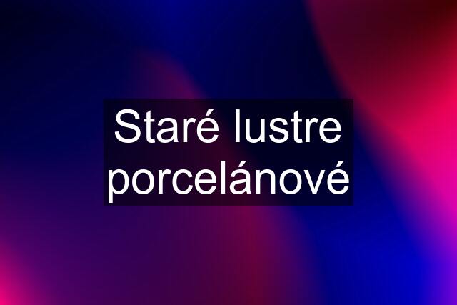 Staré lustre porcelánové