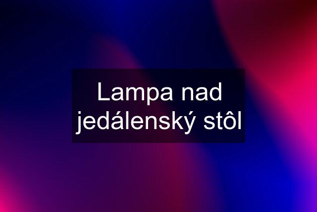 Lampa nad jedálenský stôl