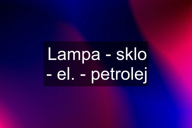 Lampa - sklo - el. - petrolej