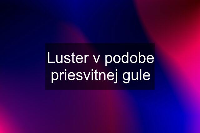 Luster v podobe priesvitnej gule