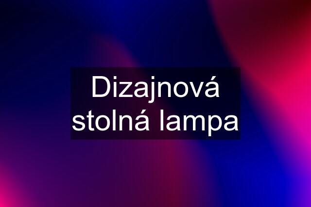 Dizajnová stolná lampa