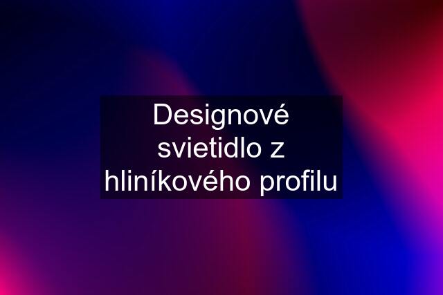 Designové svietidlo z hliníkového profilu