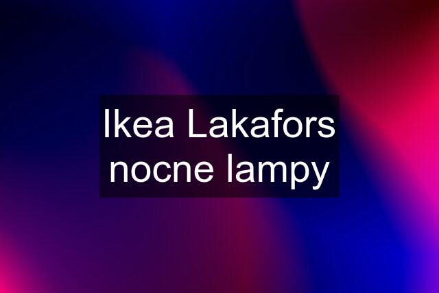 Ikea Lakafors nocne lampy