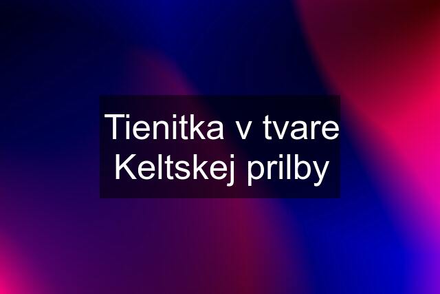 Tienitka v tvare Keltskej prilby