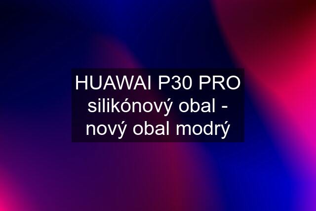 HUAWAI P30 PRO silikónový obal - nový obal modrý