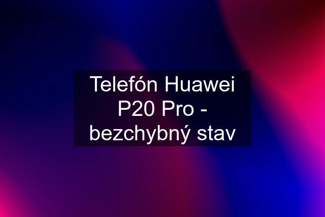 Telefón Huawei P20 Pro - bezchybný stav