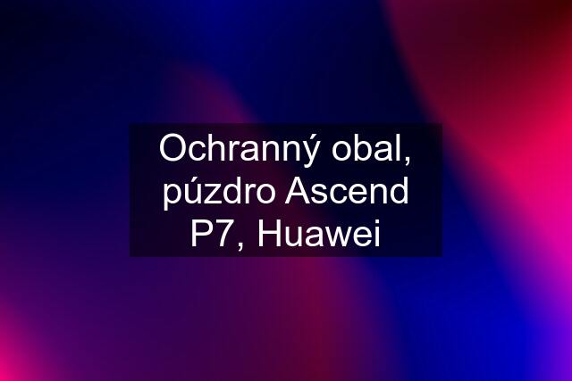 Ochranný obal, púzdro Ascend P7, Huawei
