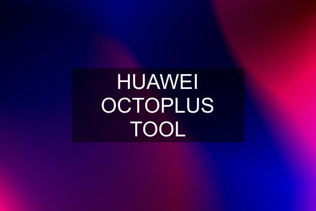 HUAWEI OCTOPLUS TOOL