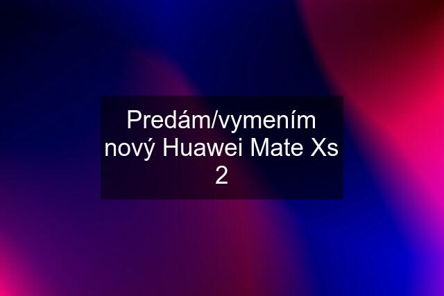 Predám/vymením nový Huawei Mate Xs 2