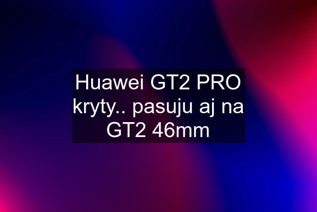 Huawei GT2 PRO kryty.. pasuju aj na GT2 46mm