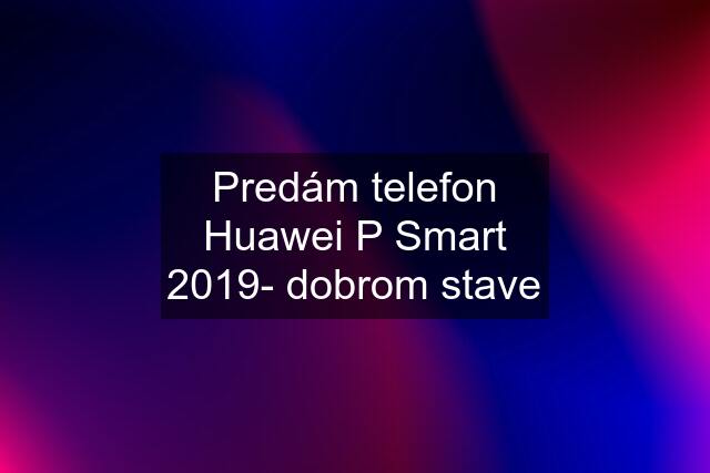 Predám telefon Huawei P Smart 2019- dobrom stave
