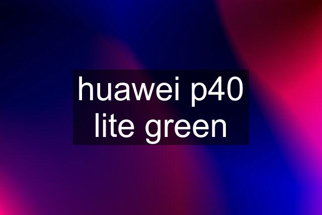 huawei p40 lite green