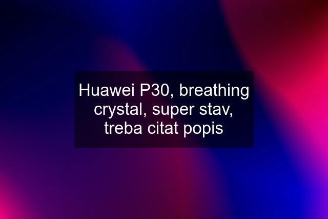 Huawei P30, breathing crystal, super stav, treba citat popis