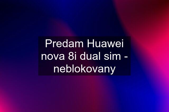 Predam Huawei nova 8i dual sim - neblokovany