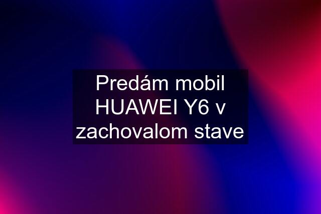 Predám mobil HUAWEI Y6 v zachovalom stave