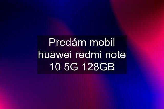 Predám mobil huawei redmi note 10 5G 128GB
