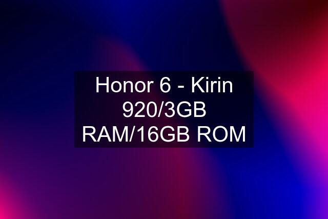 Honor 6 - Kirin 920/3GB RAM/16GB ROM