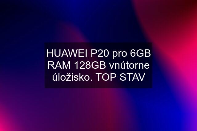 HUAWEI P20 pro 6GB RAM 128GB vnútorne úložisko. TOP STAV