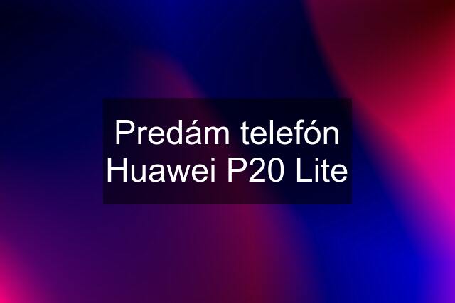 Predám telefón Huawei P20 Lite