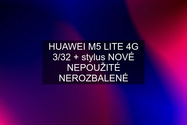 HUAWEI M5 LITE 4G 3/32 + stylus NOVÉ NEPOUŽITÉ NEROZBALENÉ