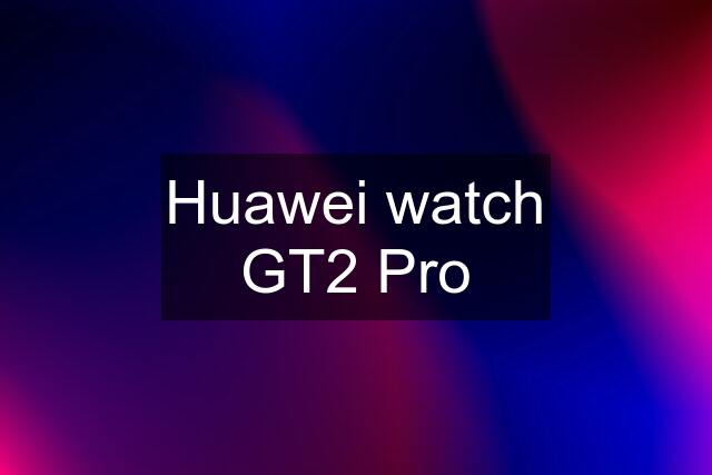 Huawei watch GT2 Pro