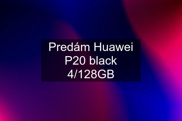 Predám Huawei P20 black 4/128GB
