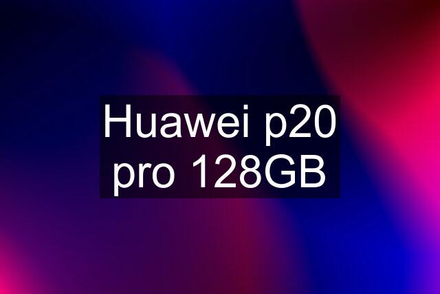 Huawei p20 pro 128GB