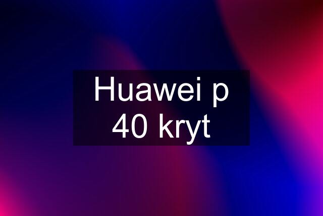 Huawei p 40 kryt