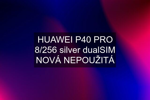 HUAWEI P40 PRO 8/256 silver dualSIM NOVÁ NEPOUŽITÁ