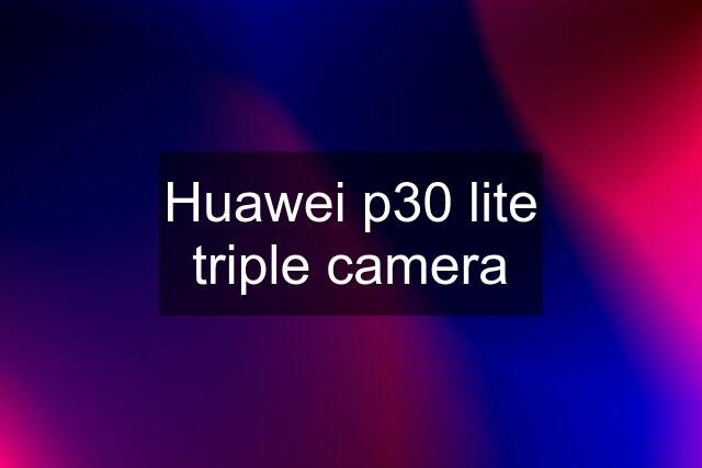 Huawei p30 lite triple camera