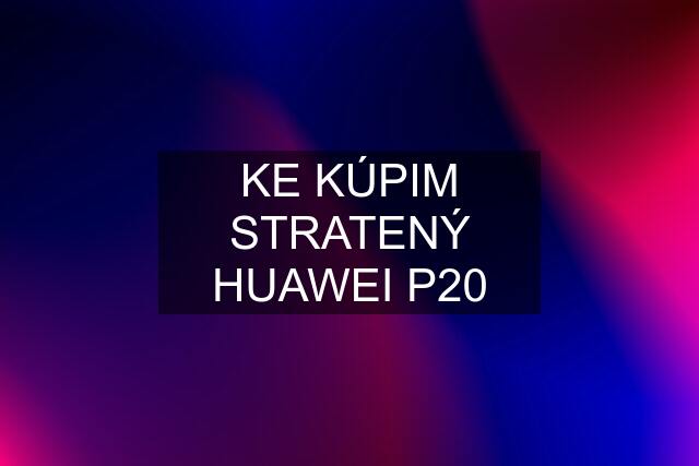 KE KÚPIM STRATENÝ HUAWEI P20