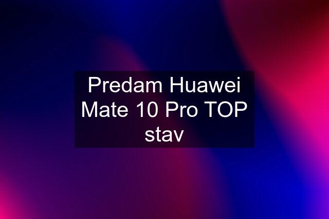 Predam Huawei Mate 10 Pro TOP stav