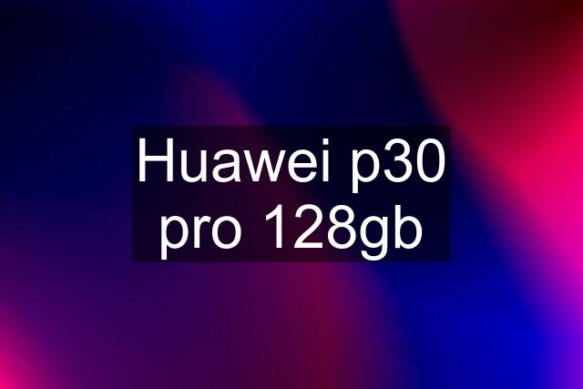 Huawei p30 pro 128gb