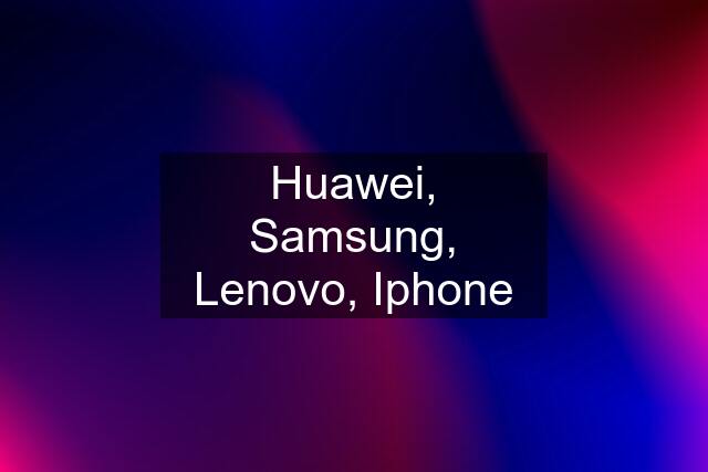 Huawei, Samsung, Lenovo, Iphone