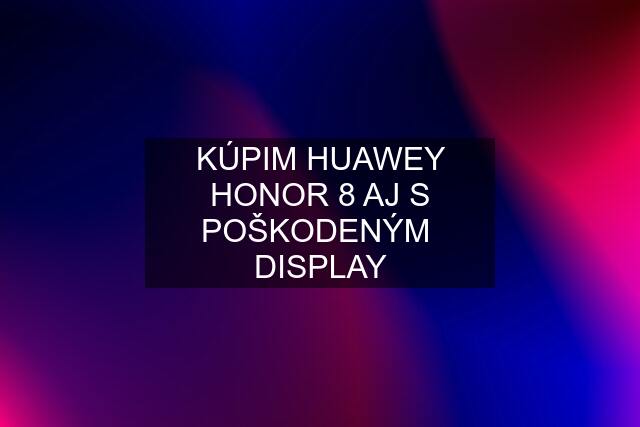 KÚPIM HUAWEY HONOR 8 AJ S POŠKODENÝM  DISPLAY