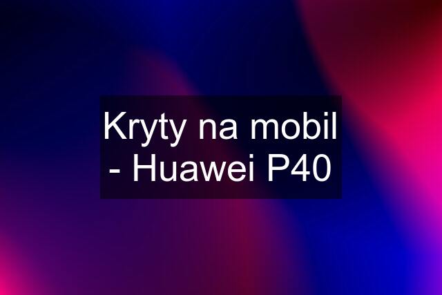 Kryty na mobil - Huawei P40