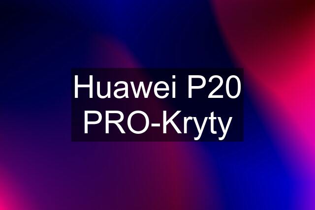 Huawei P20 PRO-Kryty