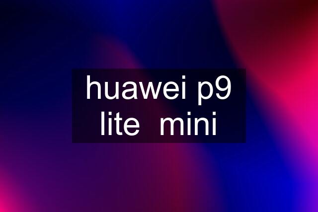 huawei p9 lite  mini