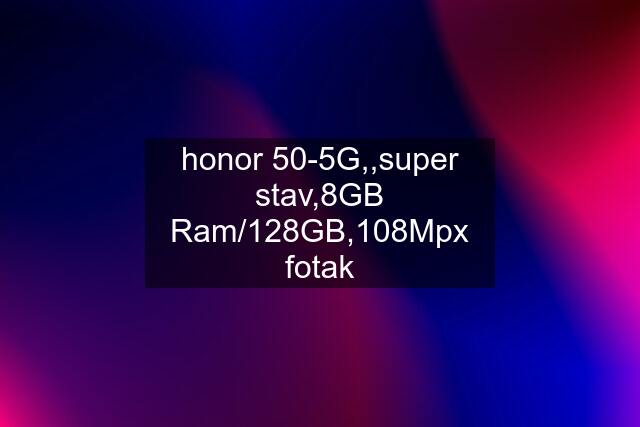 honor 50-5G,,super stav,8GB Ram/128GB,108Mpx fotak