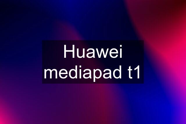 Huawei mediapad t1