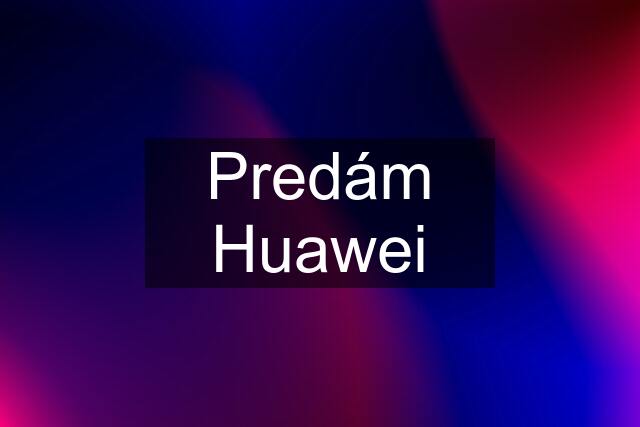 Predám Huawei