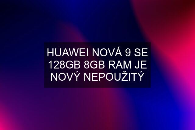 HUAWEI NOVÁ 9 SE 128GB 8GB RAM JE NOVÝ NEPOUŽITÝ