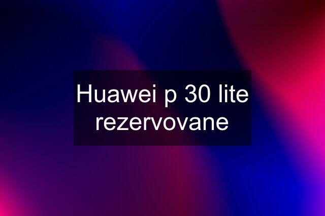 Huawei p 30 lite rezervovane