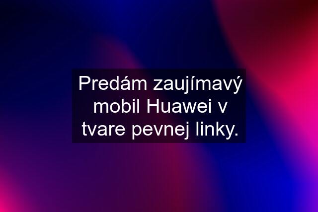 Predám zaujímavý mobil Huawei v tvare pevnej linky.